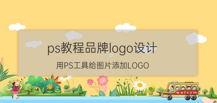 ps教程品牌logo设计 用PS工具给图片添加LOGO？